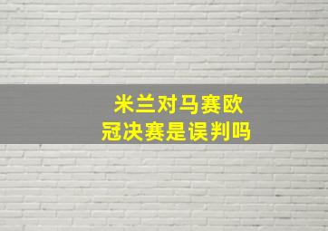 米兰对马赛欧冠决赛是误判吗