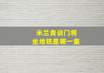 米兰青训门将坐地铁是哪一集