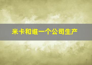 米卡和谁一个公司生产