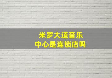 米罗大道音乐中心是连锁店吗