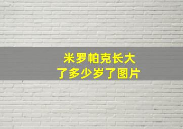 米罗帕克长大了多少岁了图片