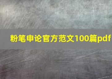 粉笔申论官方范文100篇pdf