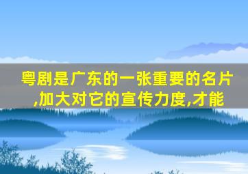 粤剧是广东的一张重要的名片,加大对它的宣传力度,才能