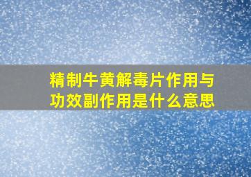 精制牛黄解毒片作用与功效副作用是什么意思