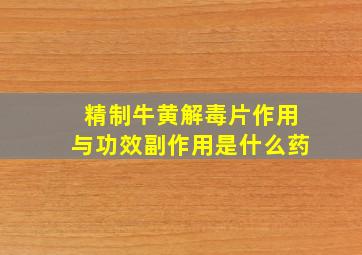 精制牛黄解毒片作用与功效副作用是什么药