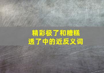 精彩极了和糟糕透了中的近反义词