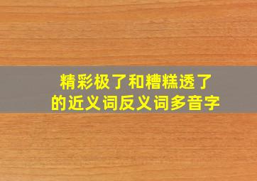 精彩极了和糟糕透了的近义词反义词多音字