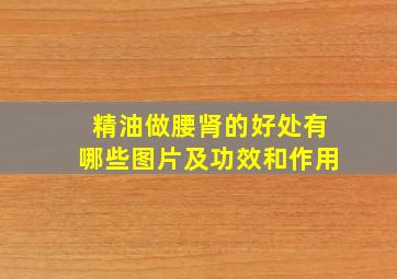 精油做腰肾的好处有哪些图片及功效和作用