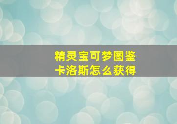 精灵宝可梦图鉴卡洛斯怎么获得