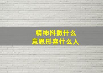 精神抖擞什么意思形容什么人