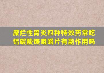 糜烂性胃炎四种特效药常吃铝碳酸镁咀嚼片有副作用吗