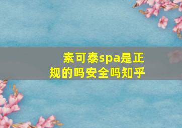 素可泰spa是正规的吗安全吗知乎