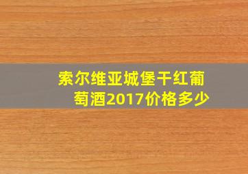 索尔维亚城堡干红葡萄酒2017价格多少