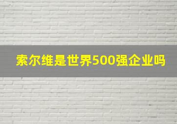 索尔维是世界500强企业吗