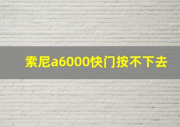 索尼a6000快门按不下去