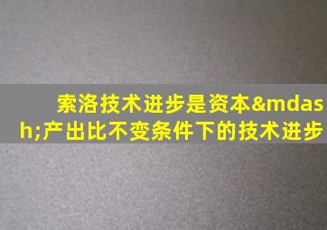 索洛技术进步是资本—产出比不变条件下的技术进步