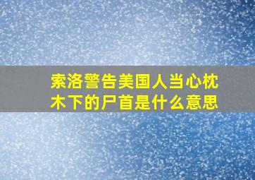 索洛警告美国人当心枕木下的尸首是什么意思