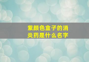 紫颜色盒子的消炎药是什么名字