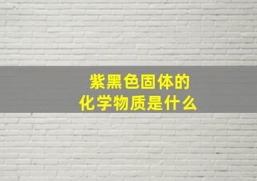 紫黑色固体的化学物质是什么