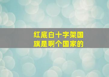 红底白十字架国旗是啊个国家的