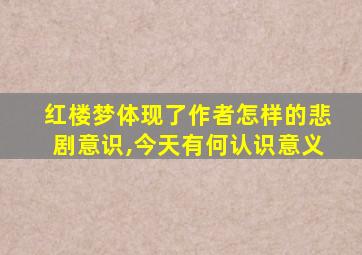 红楼梦体现了作者怎样的悲剧意识,今天有何认识意义