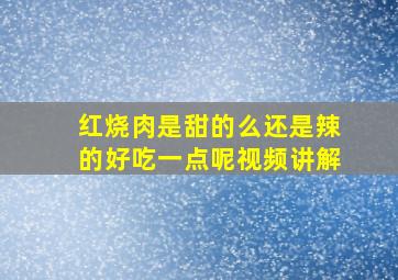 红烧肉是甜的么还是辣的好吃一点呢视频讲解