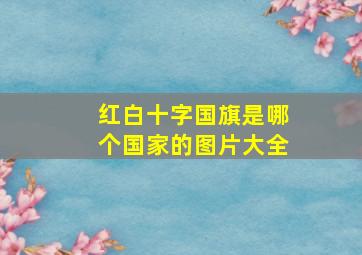 红白十字国旗是哪个国家的图片大全