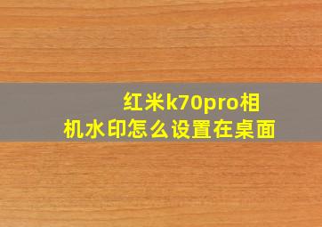 红米k70pro相机水印怎么设置在桌面