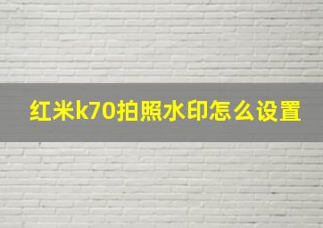 红米k70拍照水印怎么设置