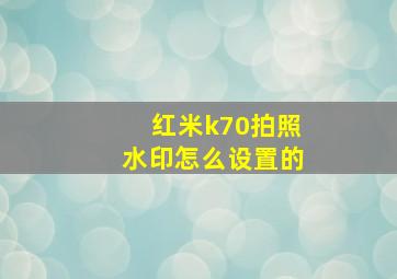 红米k70拍照水印怎么设置的