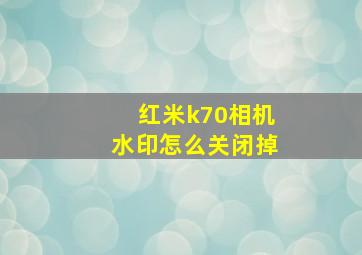 红米k70相机水印怎么关闭掉