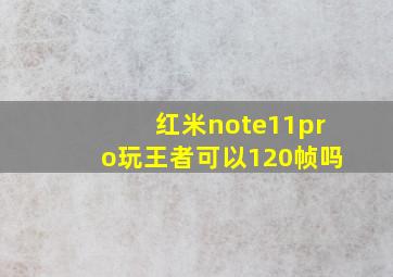 红米note11pro玩王者可以120帧吗