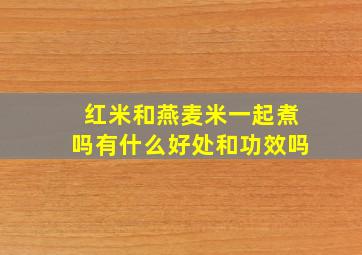 红米和燕麦米一起煮吗有什么好处和功效吗