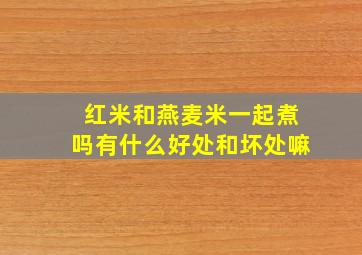 红米和燕麦米一起煮吗有什么好处和坏处嘛