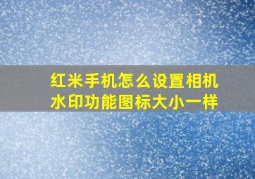 红米手机怎么设置相机水印功能图标大小一样