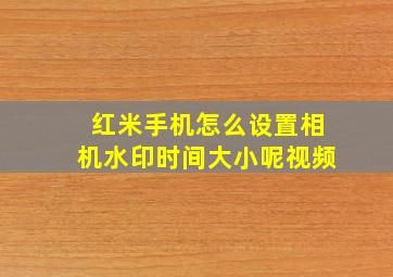 红米手机怎么设置相机水印时间大小呢视频