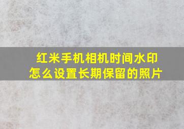 红米手机相机时间水印怎么设置长期保留的照片