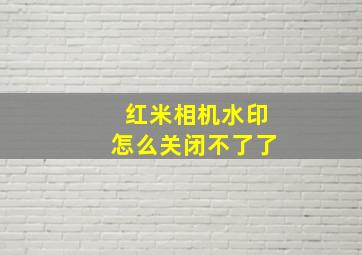 红米相机水印怎么关闭不了了