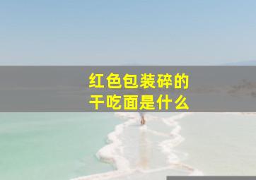 红色包装碎的干吃面是什么