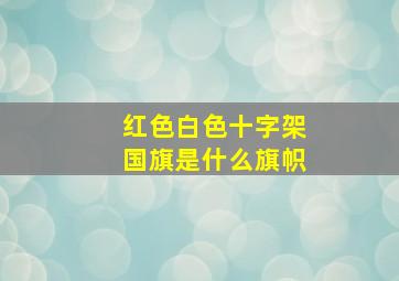 红色白色十字架国旗是什么旗帜