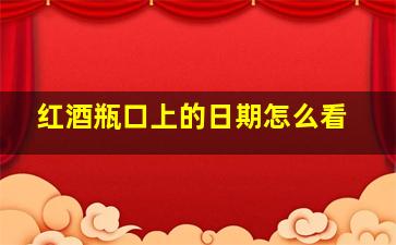 红酒瓶口上的日期怎么看