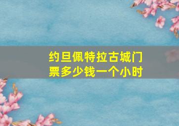 约旦佩特拉古城门票多少钱一个小时