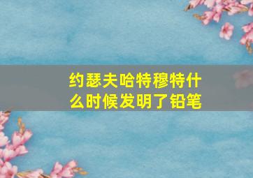 约瑟夫哈特穆特什么时候发明了铅笔