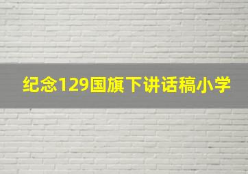 纪念129国旗下讲话稿小学