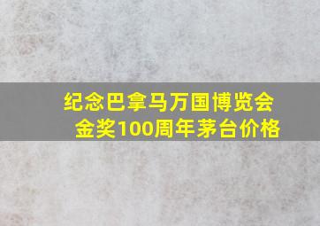 纪念巴拿马万国博览会金奖100周年茅台价格