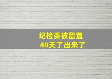 纪检委被留置40天了出来了