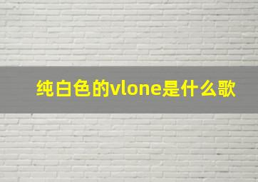 纯白色的vlone是什么歌