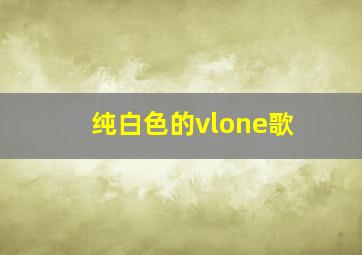 纯白色的vlone歌