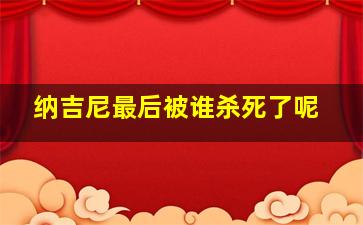 纳吉尼最后被谁杀死了呢