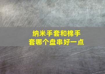 纳米手套和棉手套哪个盘串好一点